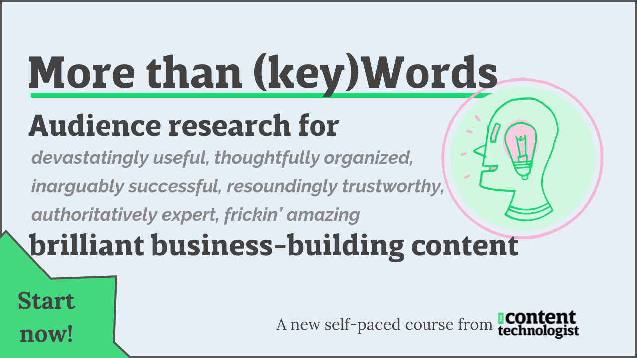 More than (key)Words: Audience research for devastatingly useful, thoughtfully organized, inarguably successful, resoundingly trustworthy, authoritatively expert, frickin' amazing business-building content